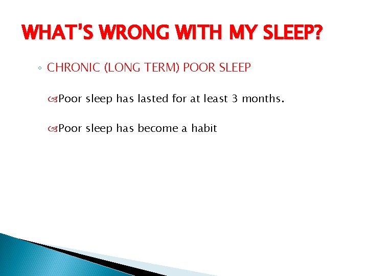 WHAT’S WRONG WITH MY SLEEP? ◦ CHRONIC (LONG TERM) POOR SLEEP Poor sleep has