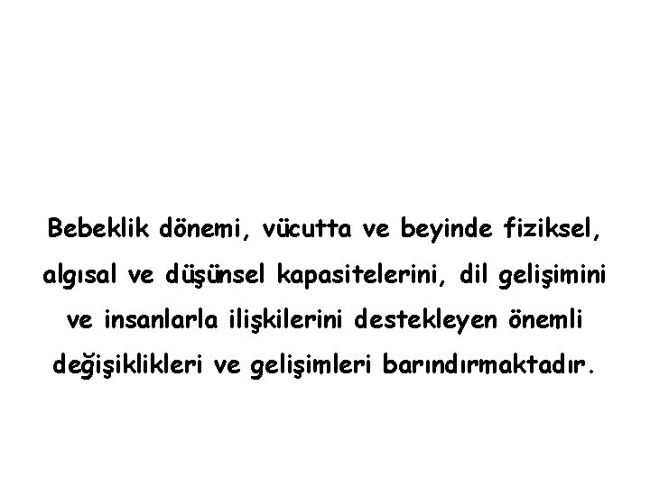 Bebeklik dönemi, vücutta ve beyinde fiziksel, algısal ve düşünsel kapasitelerini, dil gelişimini ve insanlarla