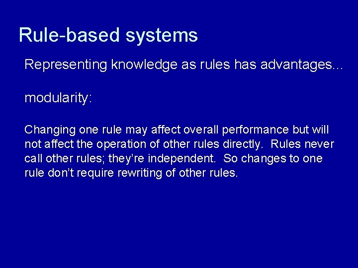 Rule-based systems Representing knowledge as rules has advantages. . . modularity: Changing one rule