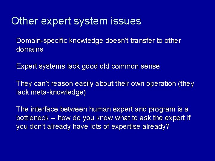 Other expert system issues Domain-specific knowledge doesn’t transfer to other domains Expert systems lack