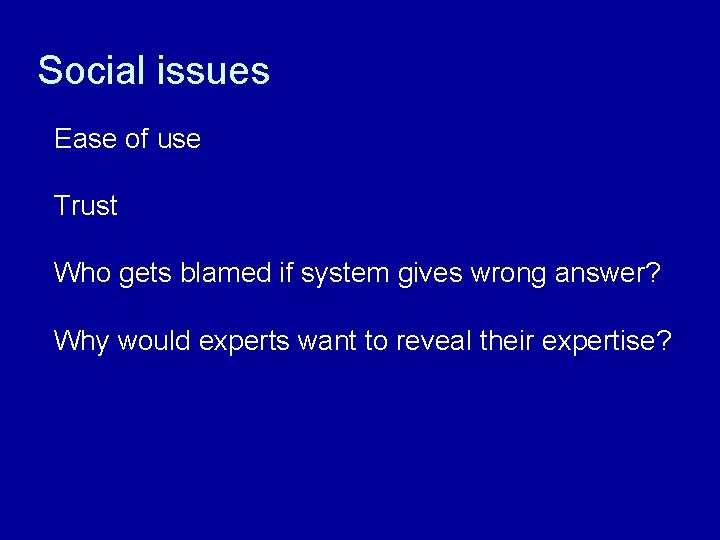 Social issues Ease of use Trust Who gets blamed if system gives wrong answer?