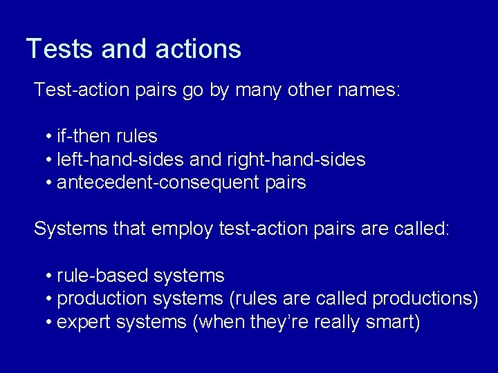 Tests and actions Test-action pairs go by many other names: • if-then rules •