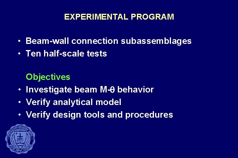 EXPERIMENTAL PROGRAM • Beam-wall connection subassemblages • Ten half-scale tests Objectives • Investigate beam