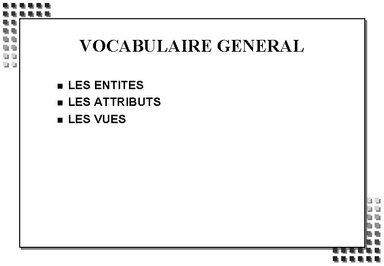 VOCABULAIRE GENERAL n n n LES ENTITES LES ATTRIBUTS LES VUES 