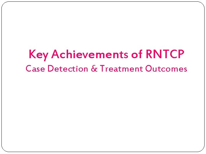 Key Achievements of RNTCP Case Detection & Treatment Outcomes 