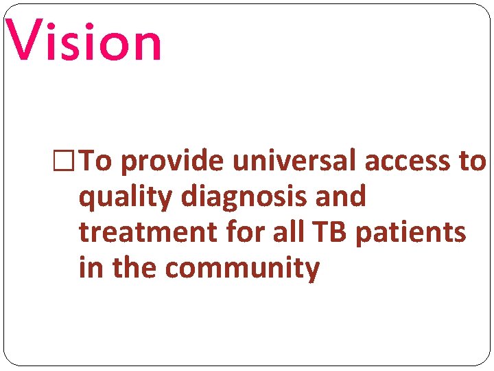 Vision �To provide universal access to quality diagnosis and treatment for all TB patients