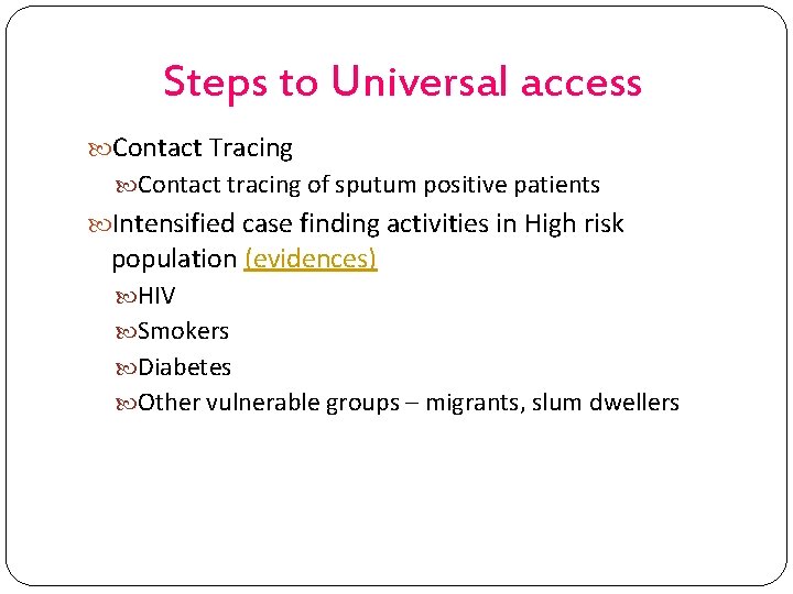 Steps to Universal access Contact Tracing Contact tracing of sputum positive patients Intensified case