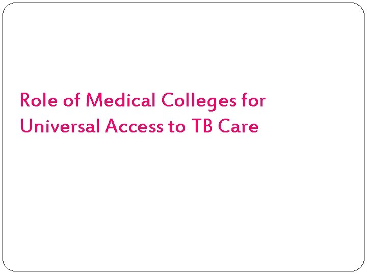 Role of Medical Colleges for Universal Access to TB Care 