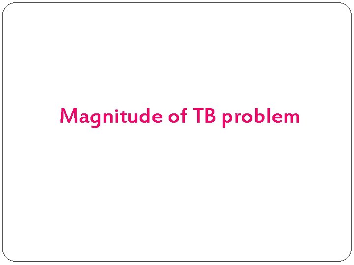 Magnitude of TB problem 