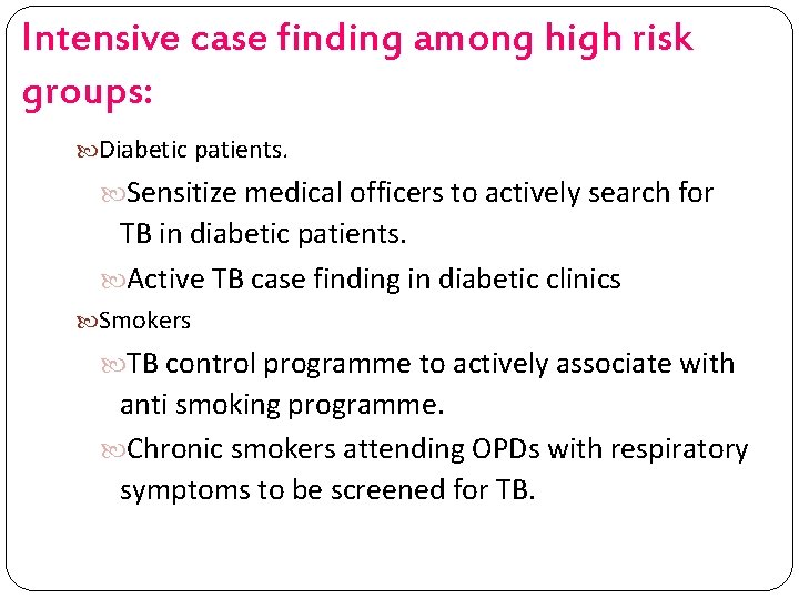 Intensive case finding among high risk groups: Diabetic patients. Sensitize medical officers to actively