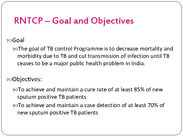 RNTCP – Goal and Objectives Goal The goal of TB control Programme is to