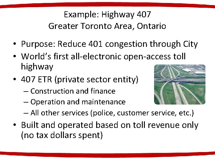 Example: Highway 407 Greater Toronto Area, Ontario • Purpose: Reduce 401 congestion through City
