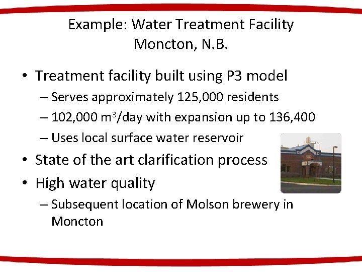 Example: Water Treatment Facility Moncton, N. B. • Treatment facility built using P 3