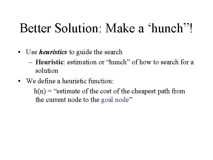 Better Solution: Make a ‘hunch”! • Use heuristics to guide the search – Heuristic: