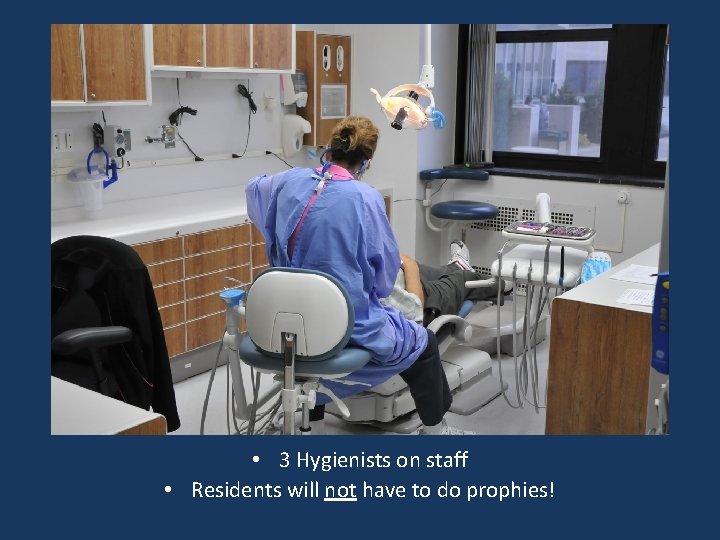  • 3 Hygienists on staff • Residents will not have to do prophies!