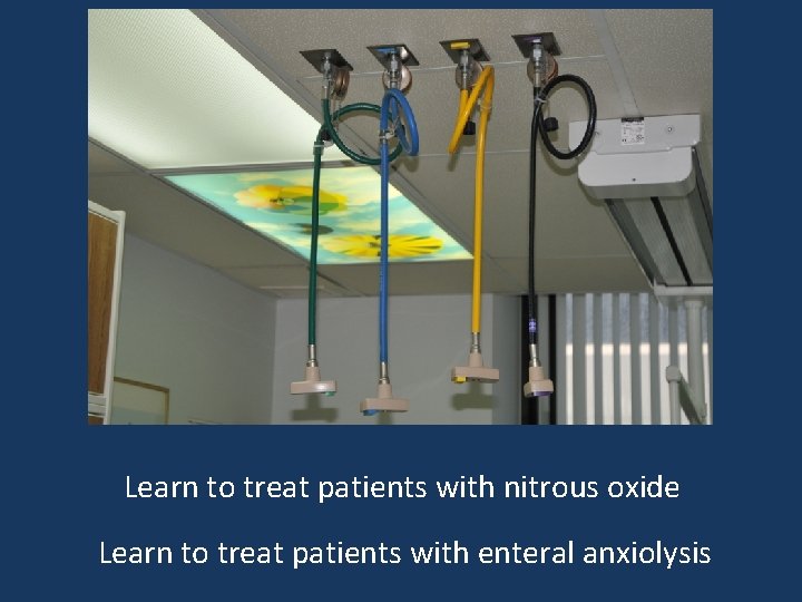 Learn to treat patients with nitrous oxide Learn to treat patients with enteral anxiolysis