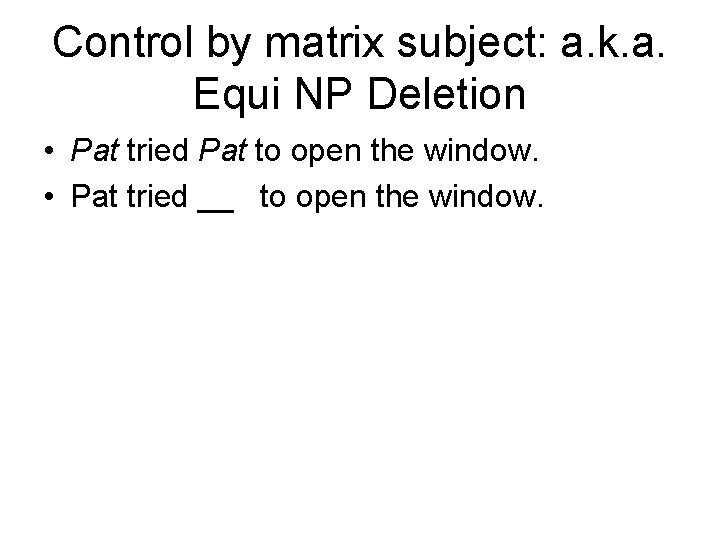 Control by matrix subject: a. k. a. Equi NP Deletion • Pat tried Pat