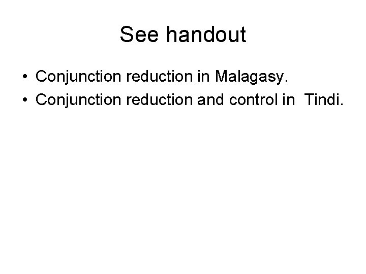 See handout • Conjunction reduction in Malagasy. • Conjunction reduction and control in Tindi.