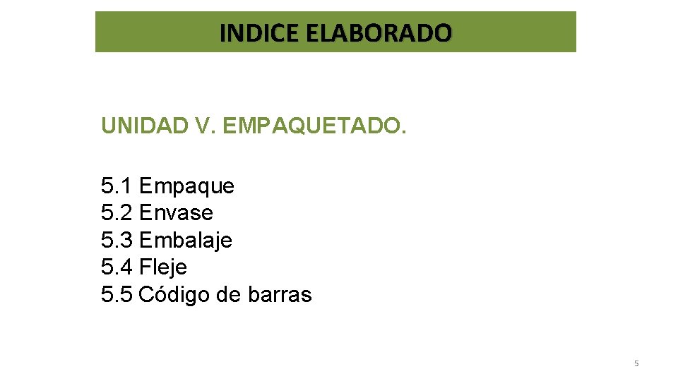 INDICE ELABORADO UNIDAD V. EMPAQUETADO. 5. 1 Empaque 5. 2 Envase 5. 3 Embalaje