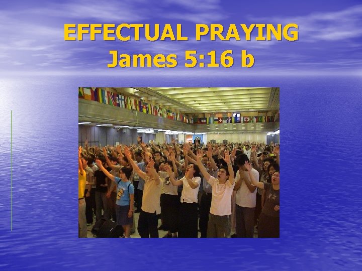 EFFECTUAL PRAYING James 5: 16 b 