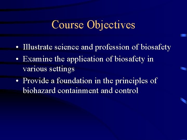 Course Objectives • Illustrate science and profession of biosafety • Examine the application of