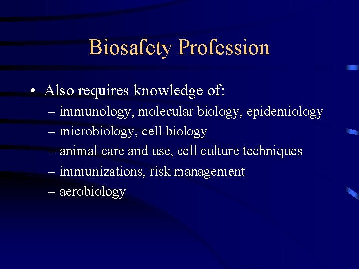 Biosafety Profession • Also requires knowledge of: – immunology, molecular biology, epidemiology – microbiology,