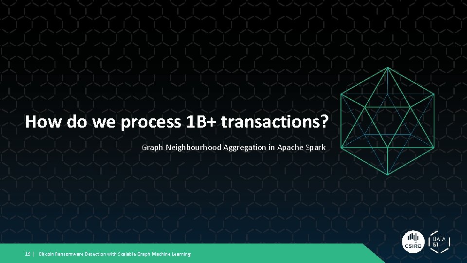 How do we process 1 B+ transactions? Graph Neighbourhood Aggregation in Apache Spark 19 How do we process 1 B+ transactions? Graph Neighbourhood Aggregation in Apache Spark 19