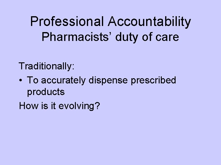 Professional Accountability Pharmacists’ duty of care Traditionally: • To accurately dispense prescribed products How