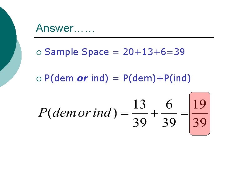 Answer…… ¡ Sample Space = 20+13+6=39 ¡ P(dem or ind) = P(dem)+P(ind) Answer…… ¡ Sample Space = 20+13+6=39 ¡ P(dem or ind) = P(dem)+P(ind)