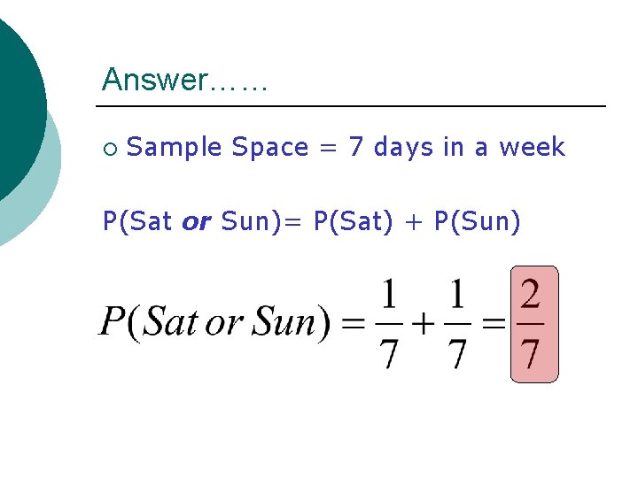 Answer…… ¡ Sample Space = 7 days in a week P(Sat or Sun)= P(Sat) Answer…… ¡ Sample Space = 7 days in a week P(Sat or Sun)= P(Sat)