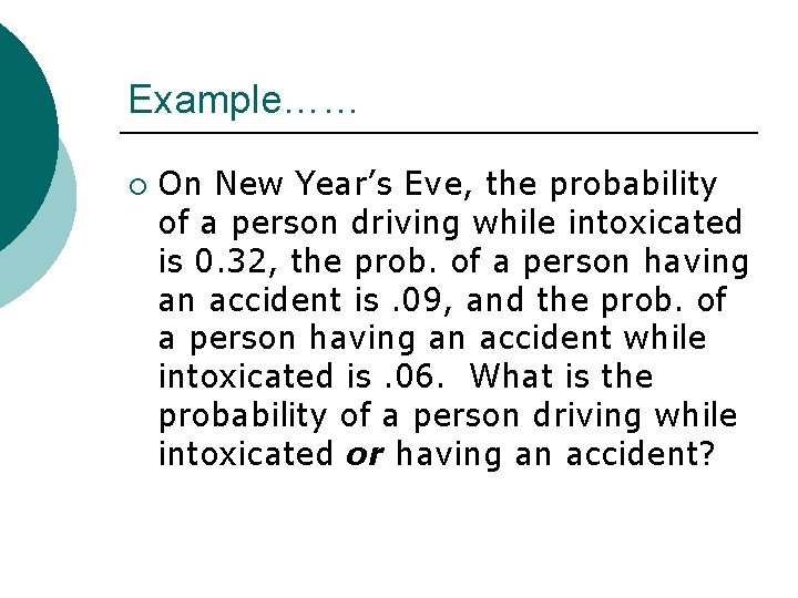 Example…… ¡ On New Year’s Eve, the probability of a person driving while intoxicated Example…… ¡ On New Year’s Eve, the probability of a person driving while intoxicated