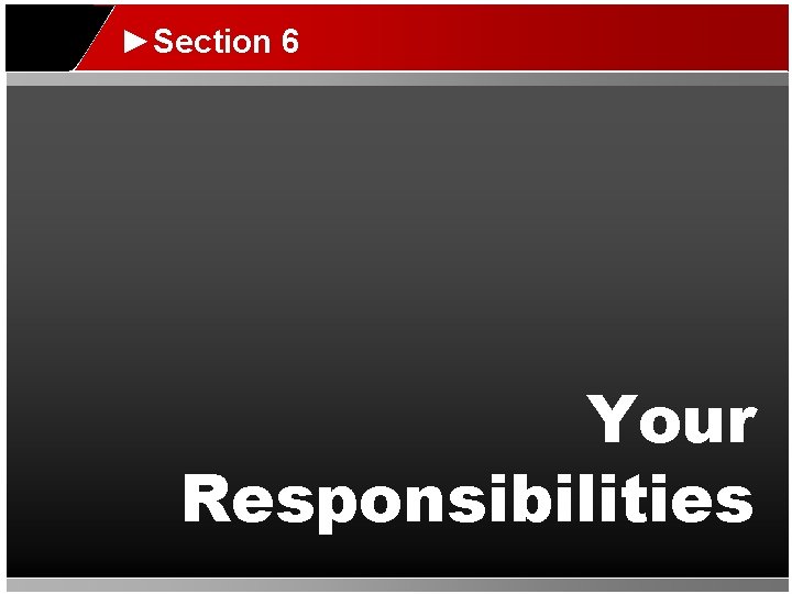 ►Section 6 Your Responsibilities 