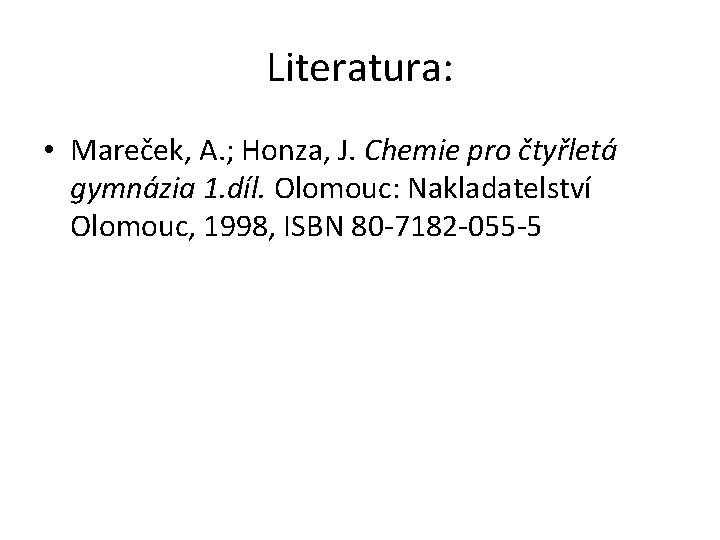 Literatura: • Mareček, A. ; Honza, J. Chemie pro čtyřletá gymnázia 1. díl. Olomouc: