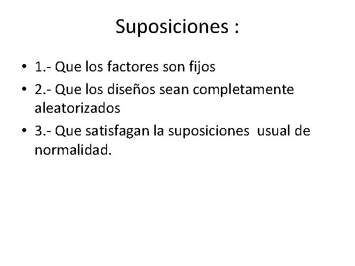 Suposiciones : • 1. - Que los factores son fijos • 2. - Que