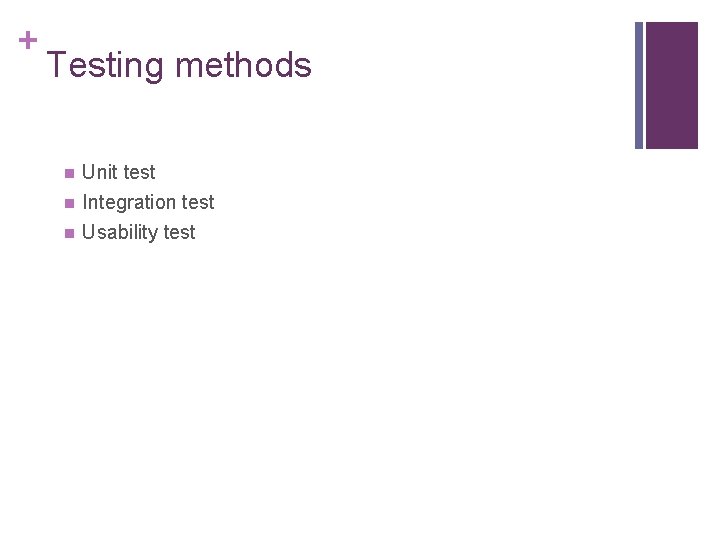 + Testing methods n Unit test Integration test n Usability test n 