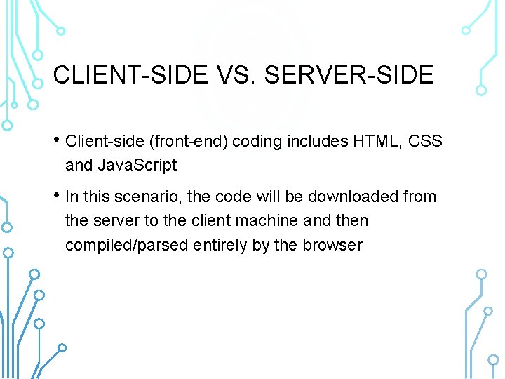 CLIENT-SIDE VS. SERVER-SIDE • Client-side (front-end) coding includes HTML, CSS and Java. Script •