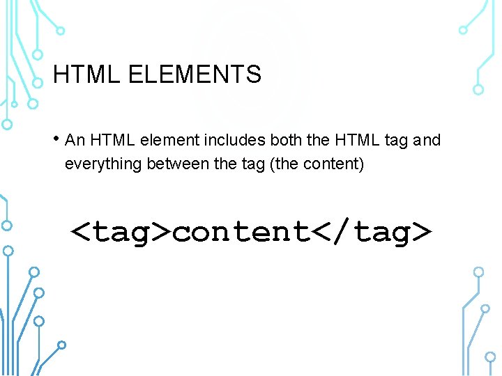 HTML ELEMENTS • An HTML element includes both the HTML tag and everything between