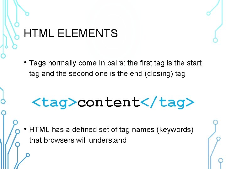 HTML ELEMENTS • Tags normally come in pairs: the first tag is the start