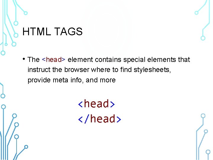 HTML TAGS • The <head> element contains special elements that instruct the browser where