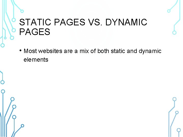 STATIC PAGES VS. DYNAMIC PAGES • Most websites are a mix of both static