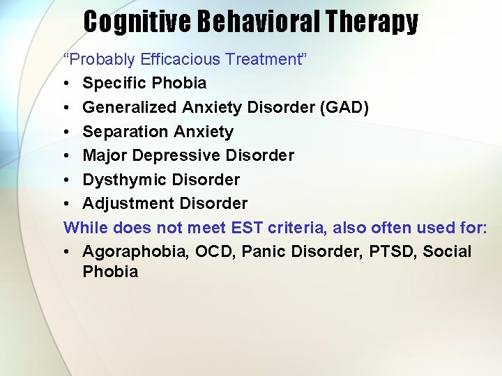 Cognitive Behavioral Therapy “Probably Efficacious Treatment” • Specific Phobia • Generalized Anxiety Disorder (GAD)