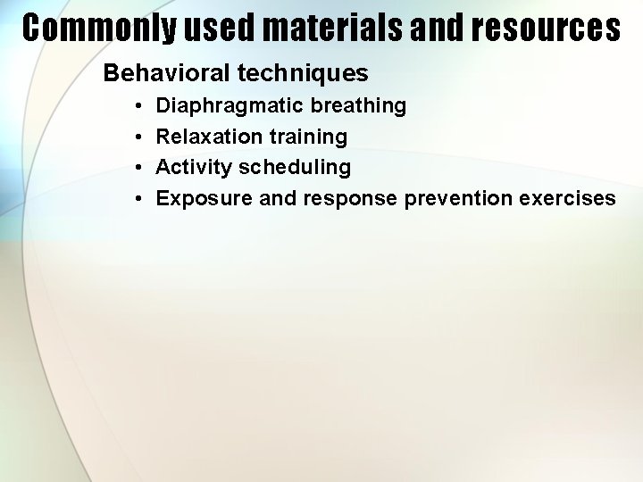 Commonly used materials and resources Behavioral techniques • • Diaphragmatic breathing Relaxation training Activity