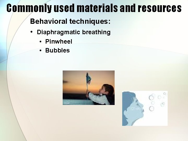 Commonly used materials and resources Behavioral techniques: • Diaphragmatic breathing • Pinwheel • Bubbles