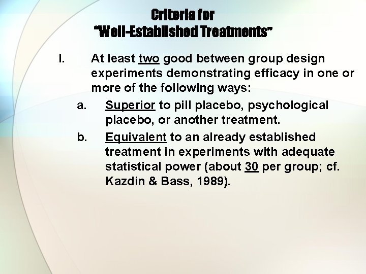 Criteria for “Well-Established Treatments” I. At least two good between group design experiments demonstrating