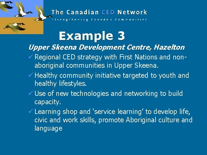 Example 3 Upper Skeena Development Centre, Hazelton ü Regional CED strategy with First Nations