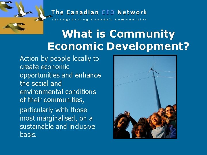 What is Community Economic Development? Action by people locally to create economic opportunities and