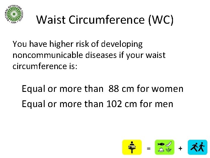 Waist Circumference (WC) You have higher risk of developing noncommunicable diseases if your waist