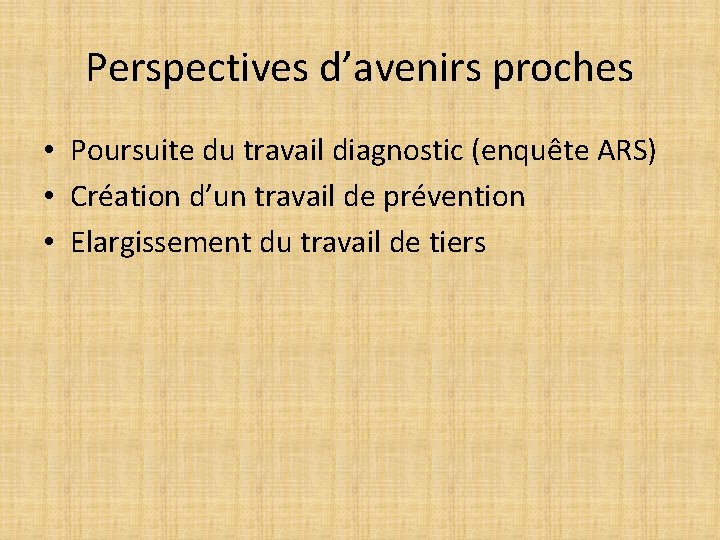 Perspectives d’avenirs proches • Poursuite du travail diagnostic (enquête ARS) • Création d’un travail