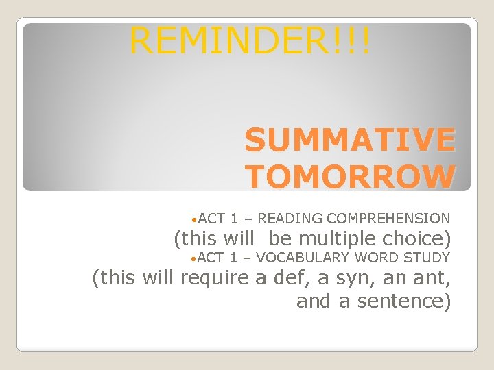 REMINDER!!! SUMMATIVE TOMORROW • ACT 1 – READING COMPREHENSION • ACT 1 – VOCABULARY