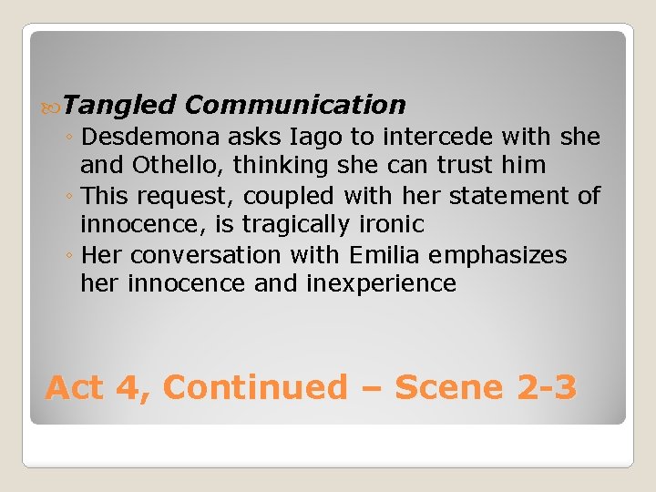  Tangled Communication ◦ Desdemona asks Iago to intercede with she and Othello, thinking